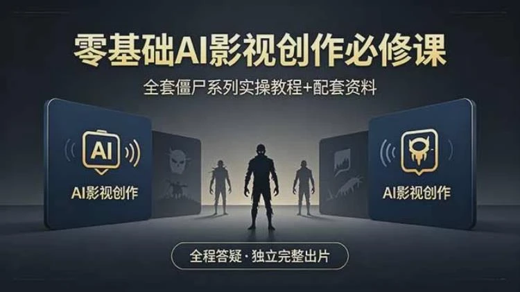 <零基础AI影视创作与僵尸系列实操教程>,含配套资料,全程答疑助你独立出片-大白白资源库