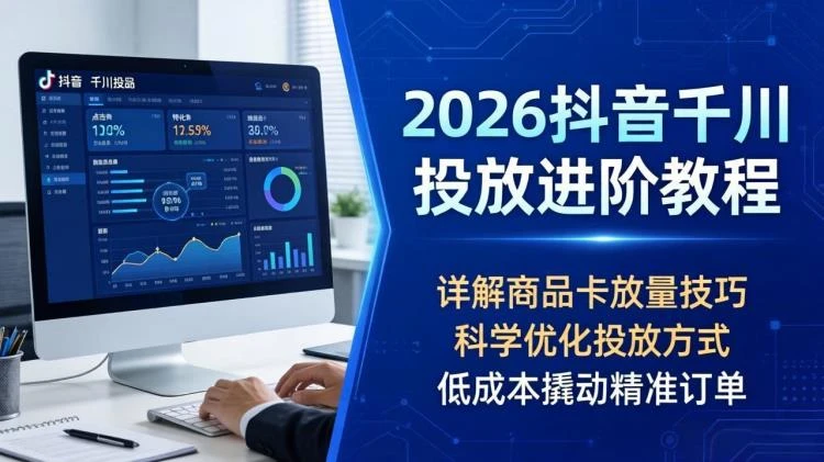 <<抖音千川商品卡投放教程>:详解2026放量技巧,实现科学投放精准获客-大白白资源库