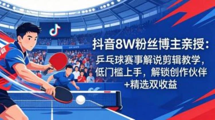 <抖音乒乓球赛事解说剪辑教学>:8W粉博主亲授,低门槛剪辑助力进创作伙伴计划-大白白资源库