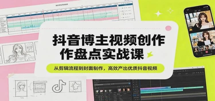 <抖音视频创作实战课>:详解剪辑流程与封面制作,助力高效产出优质内容-大白白资源库