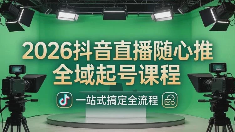 <2026抖音直播随心推全域起号课程>：搞定直播起号稳号及放量全流程-大白白资源库