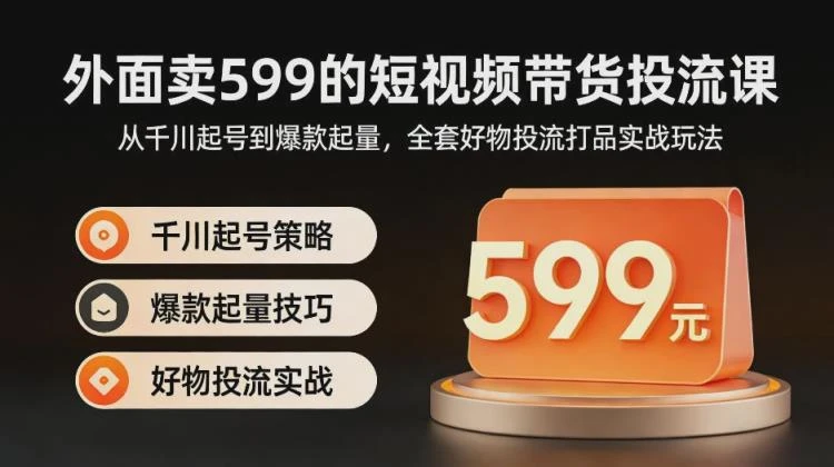 <短视频带货投流实战玩法>:千川起号至爆款起量,全套好物投流打品策略-大白白资源库