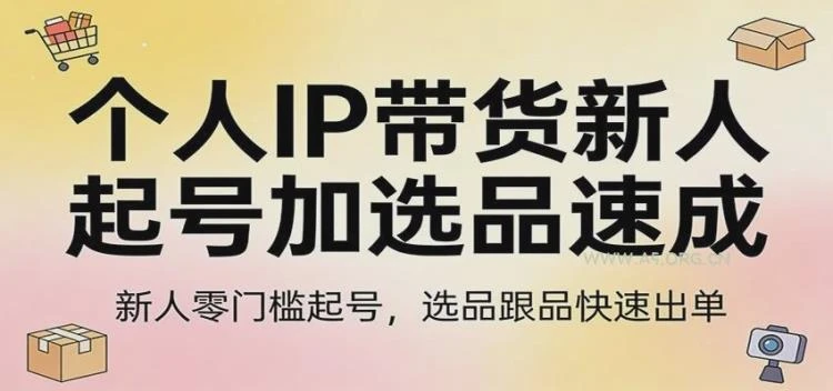 <个人IP带货新人起号与选品指南>：零门槛起号，跟品选品实现快速出单-大白白资源库