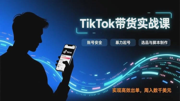 <TikTok带货实战全攻略>：账号安全维护、暴力起号技巧、选品脚本制作助你周入数千美元-大白白资源库