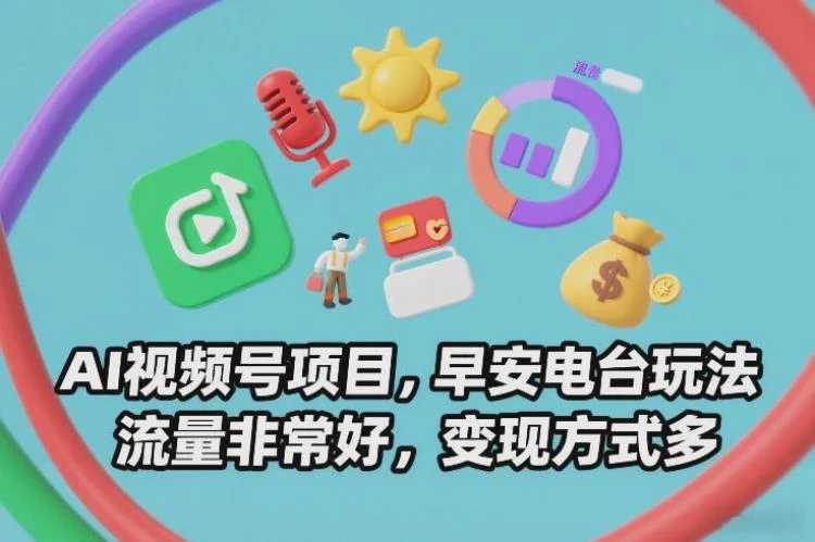 <AI视频号与早安电台玩法>:流量佳且变现途径丰富,探索新媒体运营新路径-大白白资源库