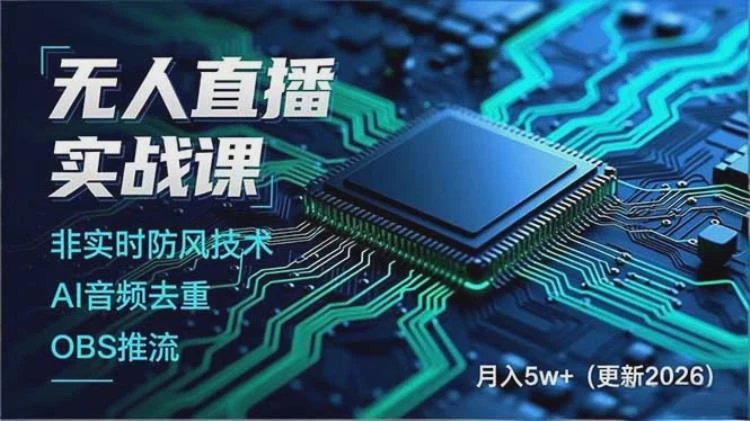 <无人直播实战课:非实时防风、AI音频去重、OBS推流>技术详解,构建壁垒助力收益提升-大白白资源库