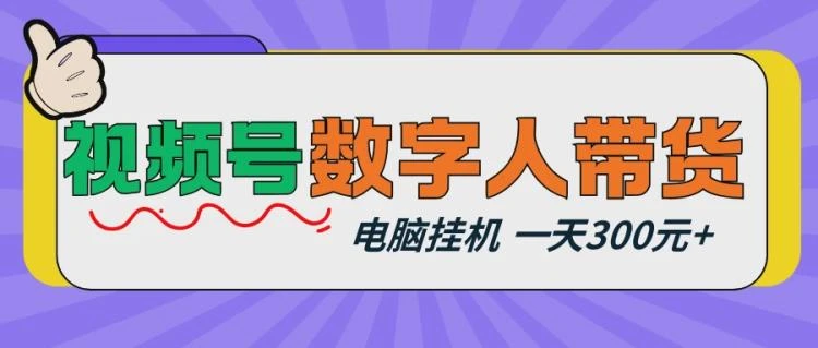 <视频号数字人带货与电脑挂机项目>:新手小白如何轻松实现日入300元以上-大白白资源库