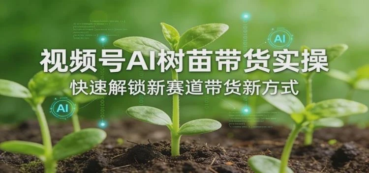 <视频号AI树苗带货实操指南>：解锁新赛道，掌握高效带货新途径-大白白资源库