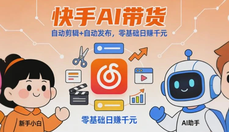 <快手AI带货>:全程AI自动剪辑与发布,助力新手轻松上手,实现高收益-大白白资源库