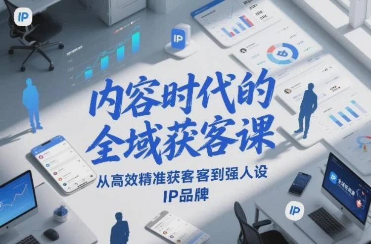 <全域获客与强人设IP品牌>：内容时代如何实现高效精准获客及品牌构建-大白白资源库