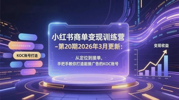 <小红书商单变现训练营26年3月更新>：从定位到接单，教你打造可接广告KOC账号-大白白资源库