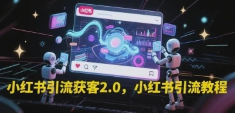 <小红书引流获客2.0核心方法> 全面解析小红书高效引流教程与实操技巧-大白白资源库