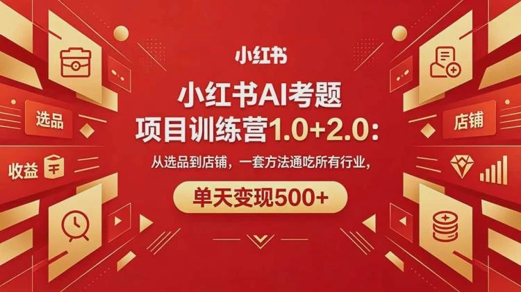 <黄岛主小红书AI考题项目训练营1.0+2.0>:选品至店铺全流程,跨行业通用单日变现超500-大白白资源库