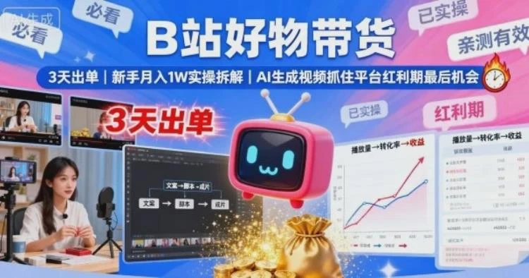<B站好物带货实操拆解>新手3天出单月入1W,AI生成视频抓住平台红利期机会-大白白资源库