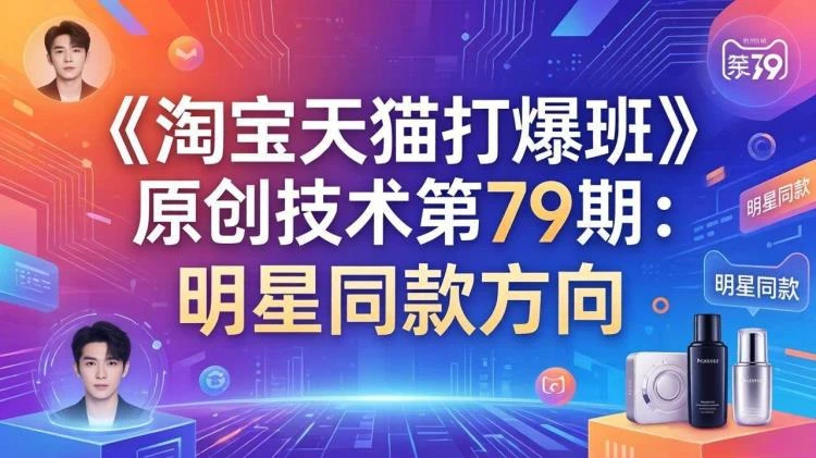 <叮当会电商淘宝天猫打爆班79期>：聚焦明星同款项目运营策略解析-大白白资源库
