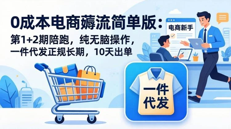 <0成本电商薅流与一件代发策略>:第1+2期陪跑,纯无脑操作,正规长期10天可出单-大白白资源库