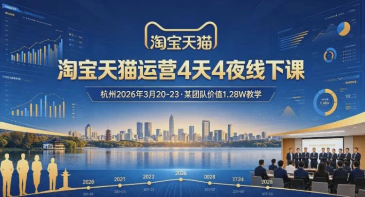 <淘宝天猫运营杭州2026年3月20-23日线下课>,某团队价值1.28W的实操教学-大白白资源库