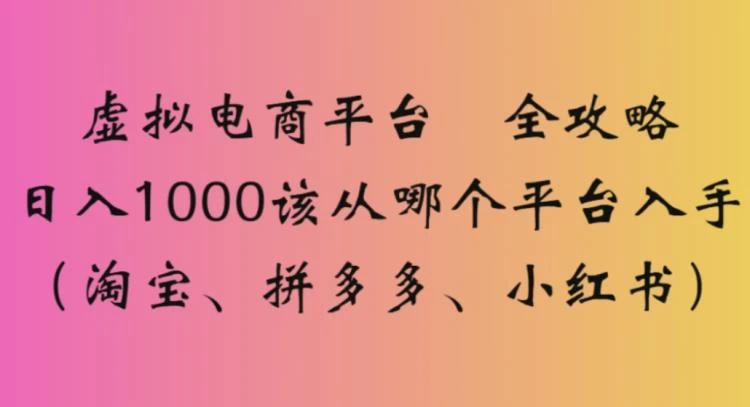 <淘宝、拼多多、小红书>虚拟电商平台选择及日入1000的全面攻略-大白白资源库