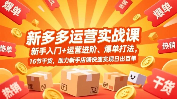 <拼多多运营实战课>：新手入门到进阶，16节干货助力店铺快速达成日出百单-大白白资源库