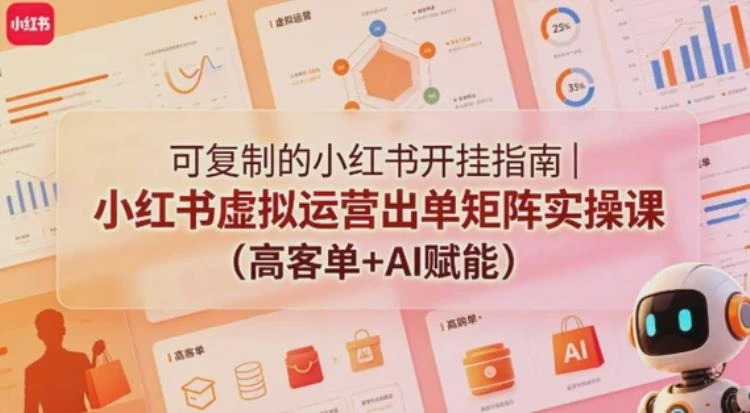 <小红书虚拟运营出单矩阵实操>：高客单价策略与AI赋能开挂指南-大白白资源库