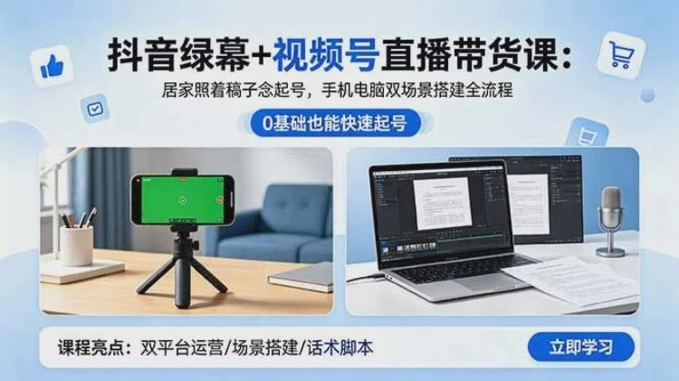 <抖音绿幕与视频号直播带货全流程>:居家照稿起号,手机电脑双场景搭建指南-大白白资源库