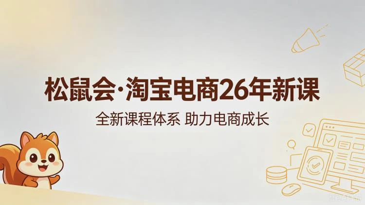 <松鼠会淘宝电商26年5月新课>内容详解,价值4980元课程亮点抢先看-大白白资源库