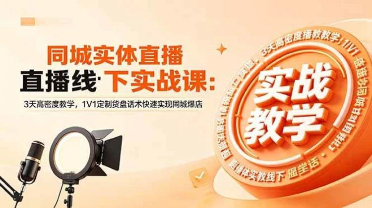 <同城实体直播线下实战课>:3天高密度教学,1V1定制话术助力同城店铺快速引流-大白白资源库